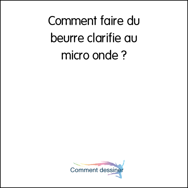 Comment faire du beurre clarifié au micro onde